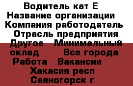 Водитель-кат.Е › Название организации ­ Компания-работодатель › Отрасль предприятия ­ Другое › Минимальный оклад ­ 1 - Все города Работа » Вакансии   . Хакасия респ.,Саяногорск г.